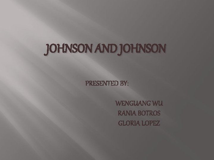 JOHNSON AND JOHNSON PRESENTED BY: WENGUANG WU RANIA BOTROS GLORIA LOPEZ 