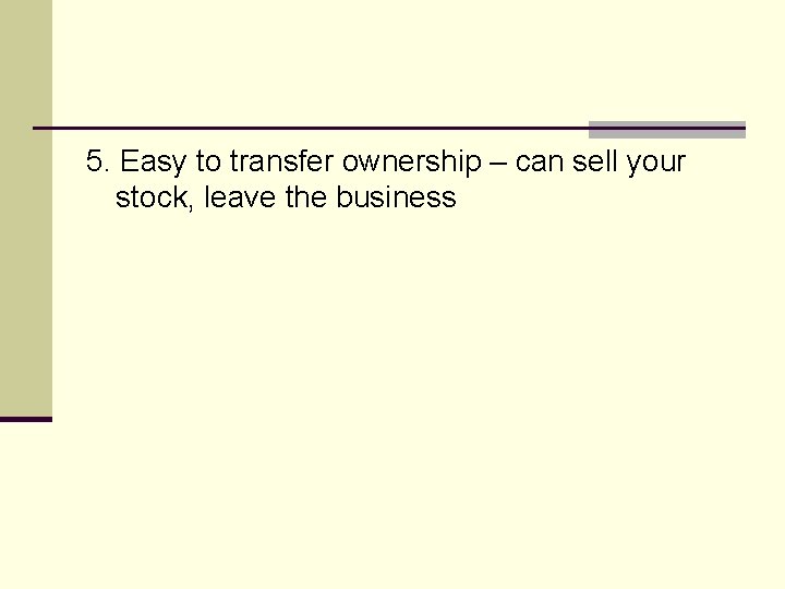 5. Easy to transfer ownership – can sell your stock, leave the business 
