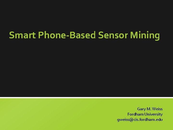 Smart Phone-Based Sensor Mining Gary M. Weiss Fordham University gweiss@cis. fordham. edu 