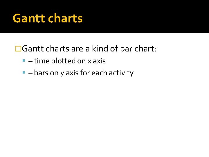 Gantt charts �Gantt charts are a kind of bar chart: – time plotted on