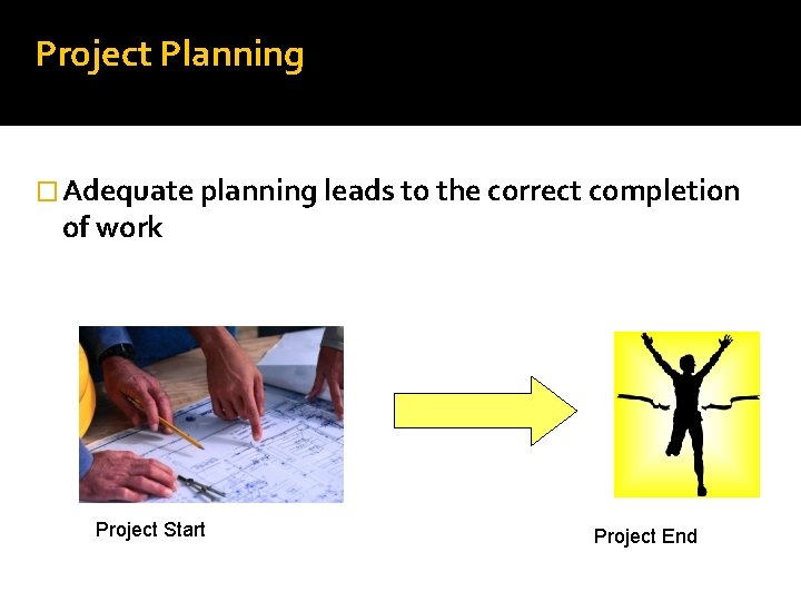 Project Planning � Adequate planning leads to the correct completion of work Project Start