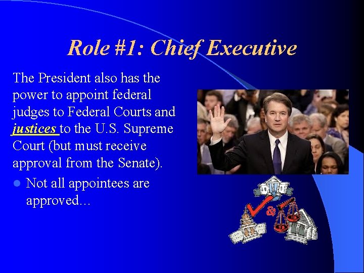 Role #1: Chief Executive The President also has the power to appoint federal judges