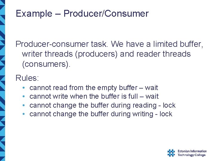 Example – Producer/Consumer Producer-consumer task. We have a limited buffer, writer threads (producers) and