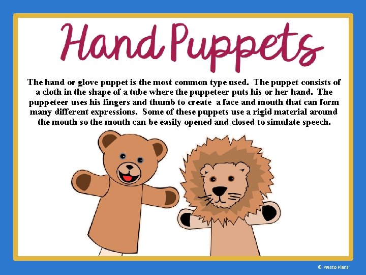 The hand or glove puppet is the most common type used. The puppet consists