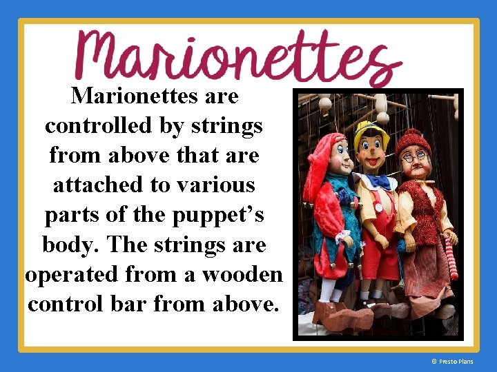 Marionettes are controlled by strings from above that are attached to various parts of