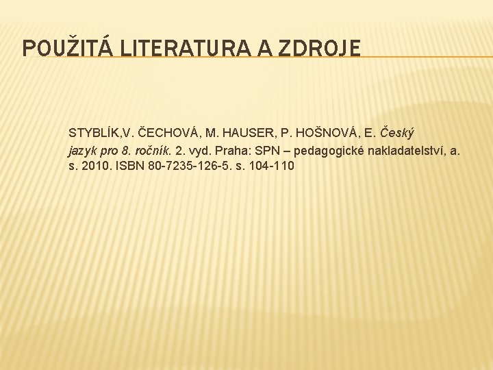 POUŽITÁ LITERATURA A ZDROJE STYBLÍK, V. ČECHOVÁ, M. HAUSER, P. HOŠNOVÁ, E. Český jazyk