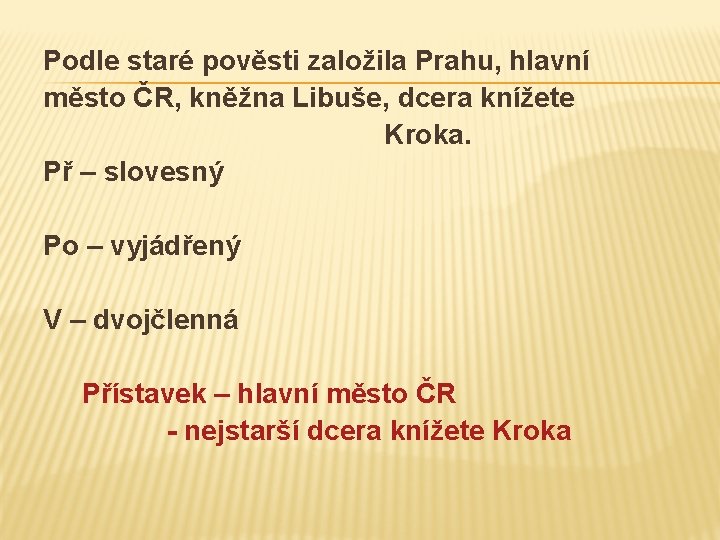 Podle staré pověsti založila Prahu, hlavní město ČR, kněžna Libuše, dcera knížete Kroka. Př