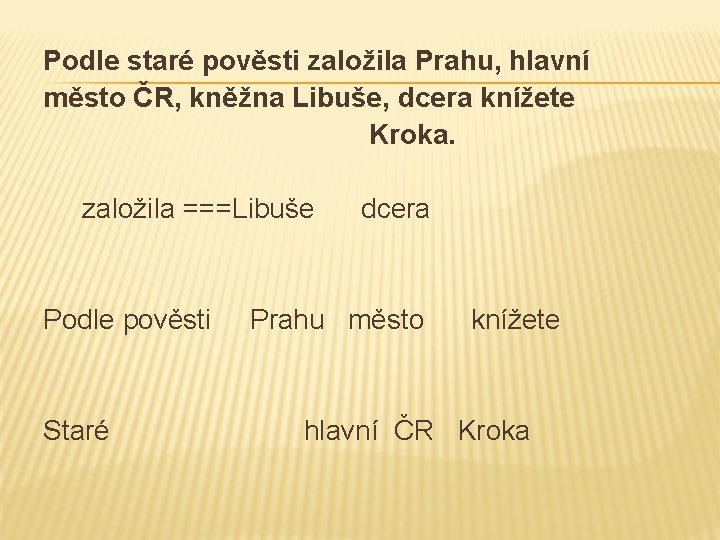 Podle staré pověsti založila Prahu, hlavní město ČR, kněžna Libuše, dcera knížete Kroka. založila