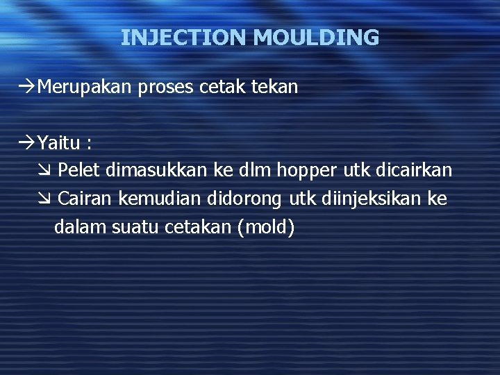 INJECTION MOULDING àMerupakan proses cetak tekan àYaitu : Pelet dimasukkan ke dlm hopper utk