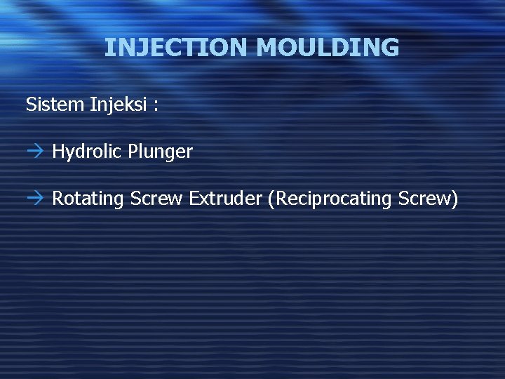 INJECTION MOULDING Sistem Injeksi : à Hydrolic Plunger à Rotating Screw Extruder (Reciprocating Screw)
