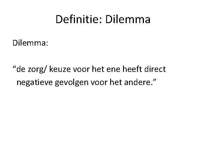 Definitie: Dilemma: “de zorg/ keuze voor het ene heeft direct negatieve gevolgen voor het