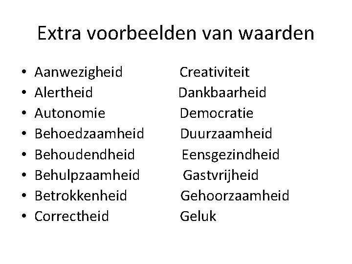 Extra voorbeelden van waarden • • Aanwezigheid Alertheid Autonomie Behoedzaamheid Behoudendheid Behulpzaamheid Betrokkenheid Correctheid Extra voorbeelden van waarden • • Aanwezigheid Alertheid Autonomie Behoedzaamheid Behoudendheid Behulpzaamheid Betrokkenheid Correctheid