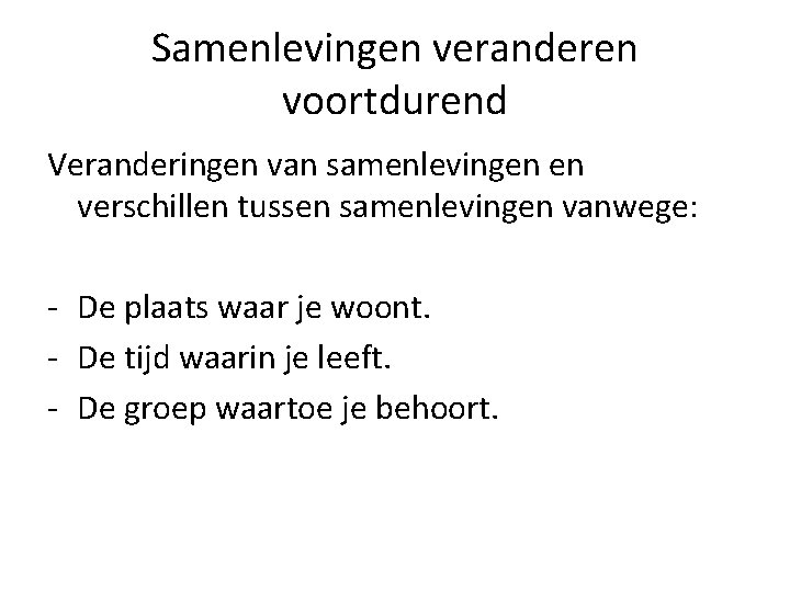 Samenlevingen veranderen voortdurend Veranderingen van samenlevingen en verschillen tussen samenlevingen vanwege: - De plaats