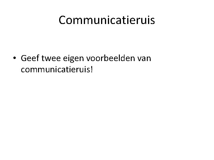 Communicatieruis • Geef twee eigen voorbeelden van communicatieruis! 