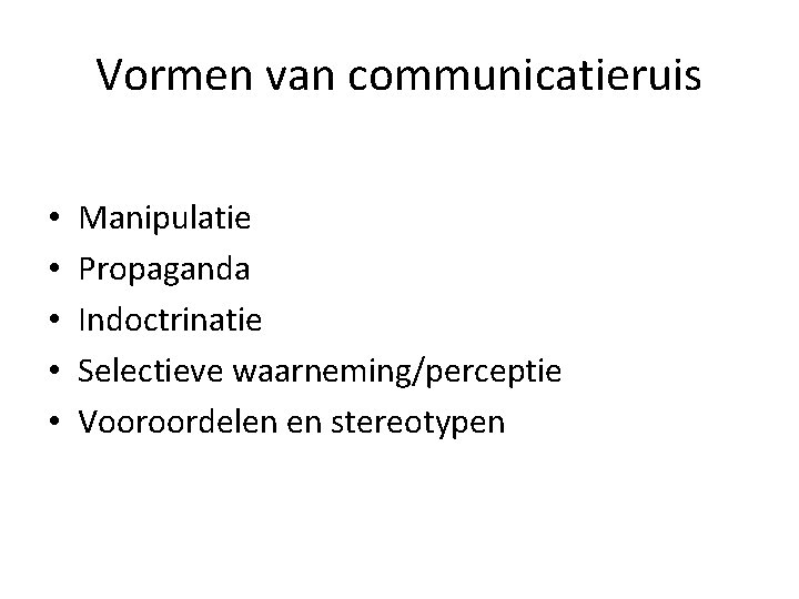 Vormen van communicatieruis • • • Manipulatie Propaganda Indoctrinatie Selectieve waarneming/perceptie Vooroordelen en stereotypen