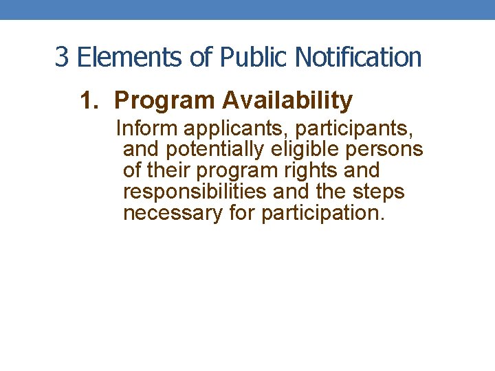 3 Elements of Public Notification 1. Program Availability Inform applicants, participants, and potentially eligible