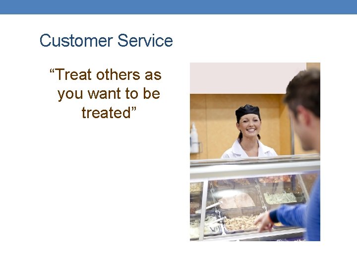 Customer Service “Treat others as you want to be treated” 