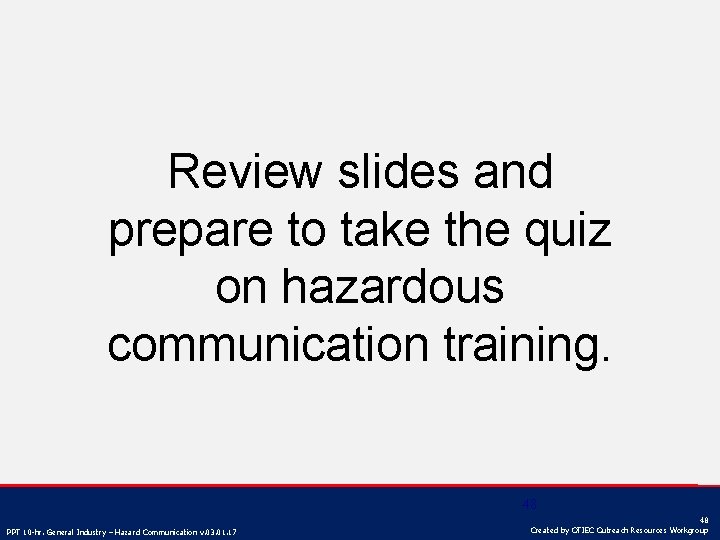 Review slides and prepare to take the quiz on hazardous communication training. 48 PPT