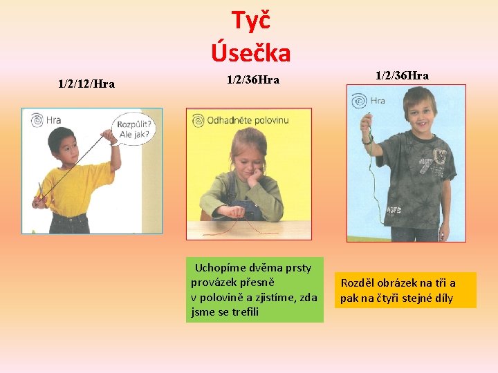 Tyč Úsečka 1/2/12/Hra 1/2/36 Hra Uchopíme dvěma prsty provázek přesně v polovině a zjistíme,