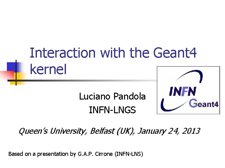 Interaction with the Geant 4 kernel Luciano Pandola INFN-LNGS Queen’s University, Belfast (UK), January