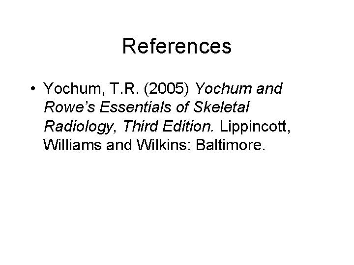 References • Yochum, T. R. (2005) Yochum and Rowe’s Essentials of Skeletal Radiology, Third