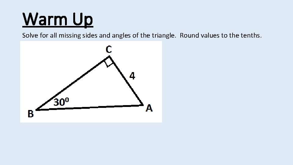 Warm Up Solve for all missing sides and angles of the triangle. Round values