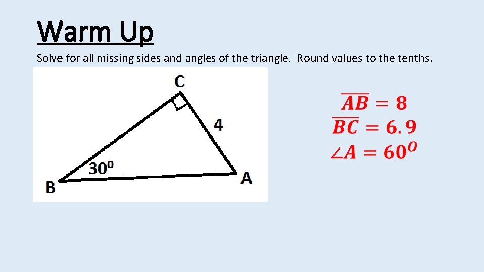 Warm Up Solve for all missing sides and angles of the triangle. Round values