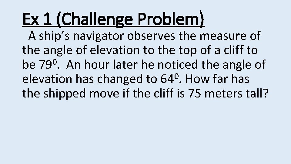 Ex 1 (Challenge Problem) A ship’s navigator observes the measure of the angle of