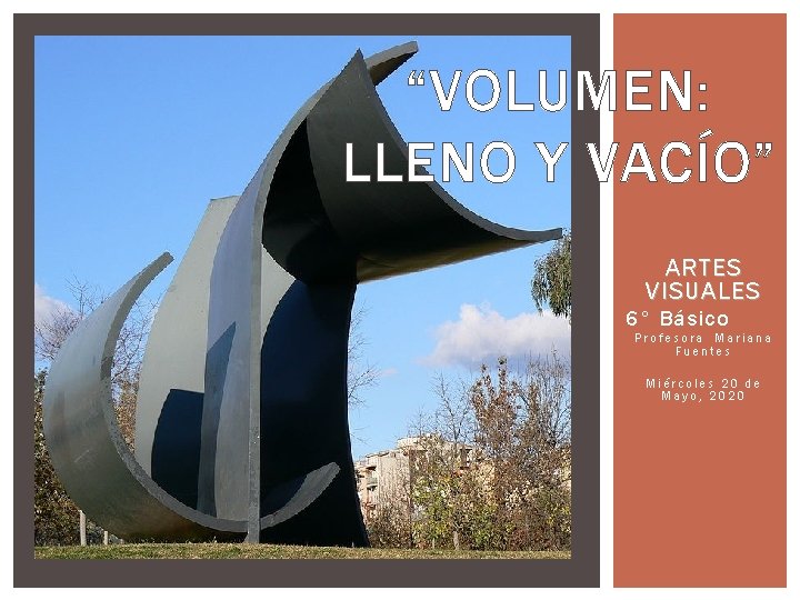 “VOLUMEN: LLENO Y VACÍO” ARTES VISUALES 6° Básico Profesora Mariana Fuentes Miércoles 20 de