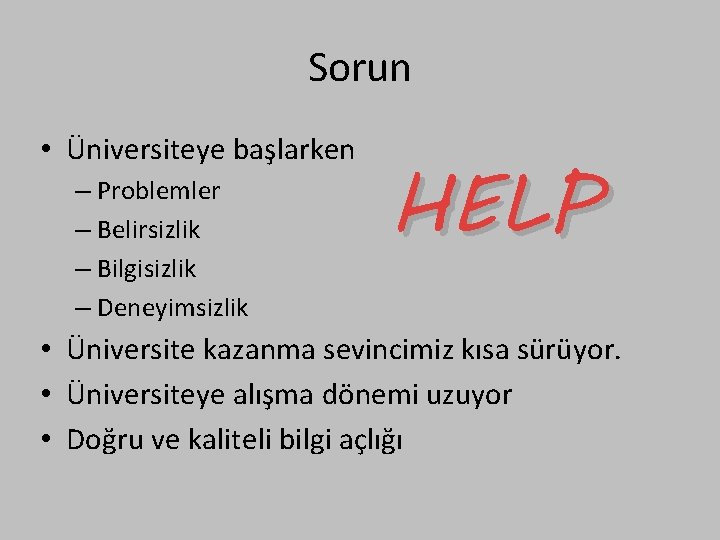 Sorun • Üniversiteye başlarken – Problemler – Belirsizlik – Bilgisizlik – Deneyimsizlik HELP • Sorun • Üniversiteye başlarken – Problemler – Belirsizlik – Bilgisizlik – Deneyimsizlik HELP •