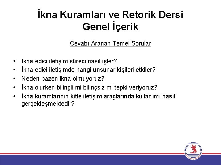 İkna Kuramları ve Retorik Dersi Genel İçerik Cevabı Aranan Temel Sorular • • •