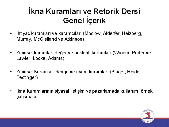 İkna Kuramları ve Retorik Dersi Genel İçerik • İhtiyaç kuramları ve kuramcıları (Maslow, Alderfer,