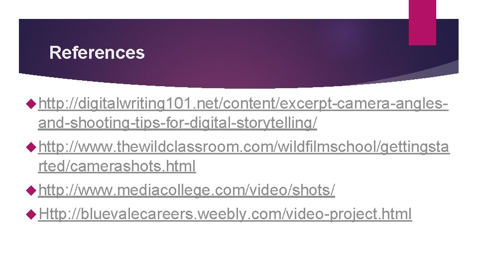 References http: //digitalwriting 101. net/content/excerpt-camera-angles- and-shooting-tips-for-digital-storytelling/ http: //www. thewildclassroom. com/wildfilmschool/gettingsta rted/camerashots. html http: //www.