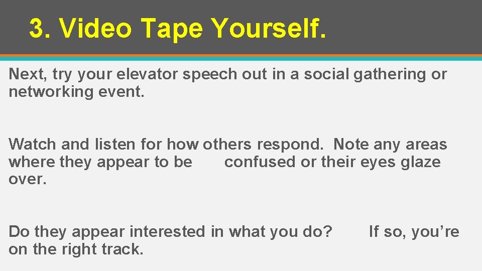 3. Video Tape Yourself. Next, try your elevator speech out in a social gathering