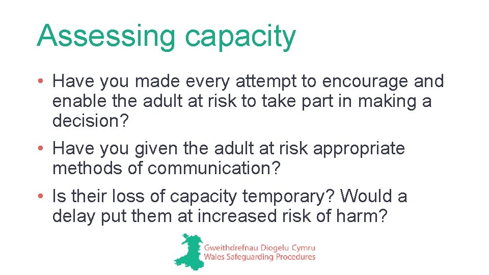 Assessing capacity • Have you made every attempt to encourage and enable the adult