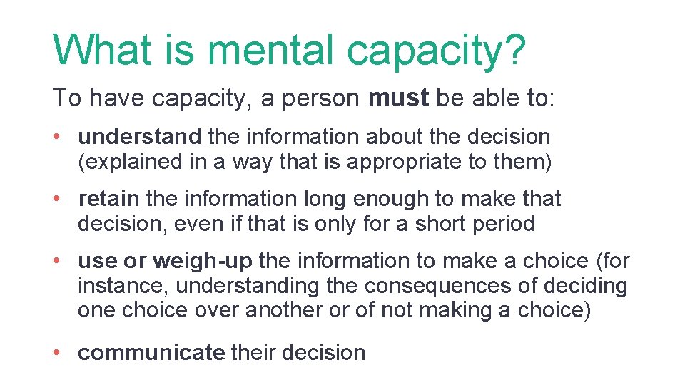 What is mental capacity? To have capacity, a person must be able to: •