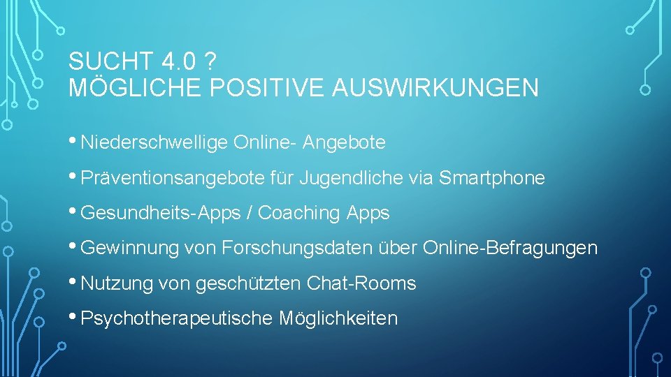 SUCHT 4. 0 ? MÖGLICHE POSITIVE AUSWIRKUNGEN • Niederschwellige Online- Angebote • Präventionsangebote für