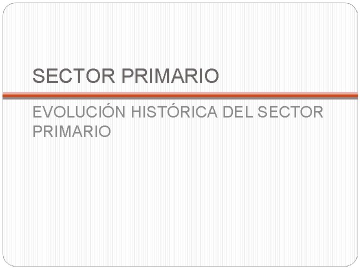 SECTOR PRIMARIO EVOLUCIÓN HISTÓRICA DEL SECTOR PRIMARIO 