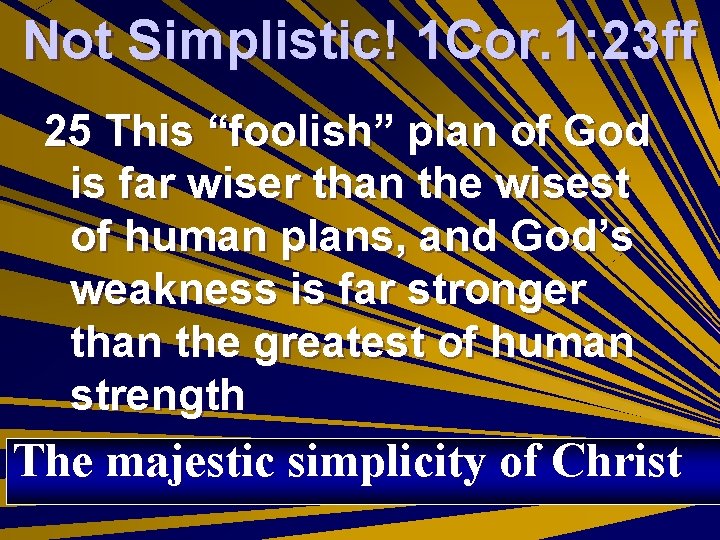 Not Simplistic! 1 Cor. 1: 23 ff 25 This “foolish” plan of God is