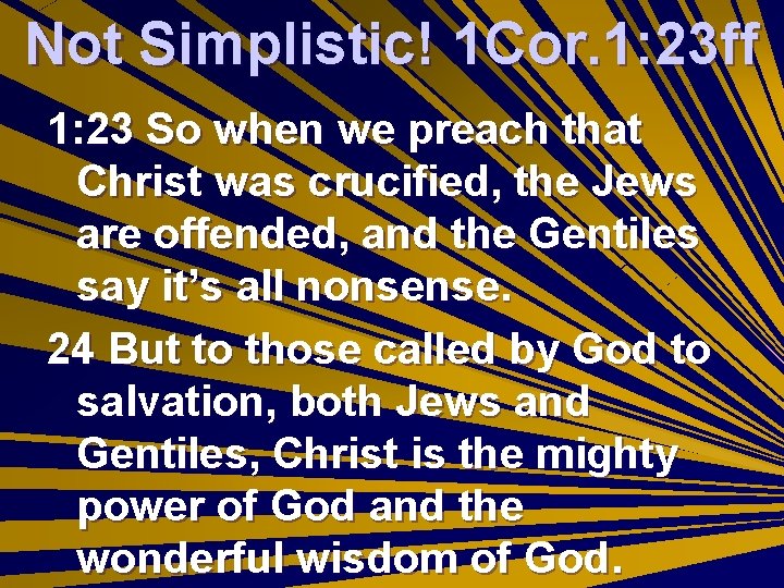Not Simplistic! 1 Cor. 1: 23 ff 1: 23 So when we preach that
