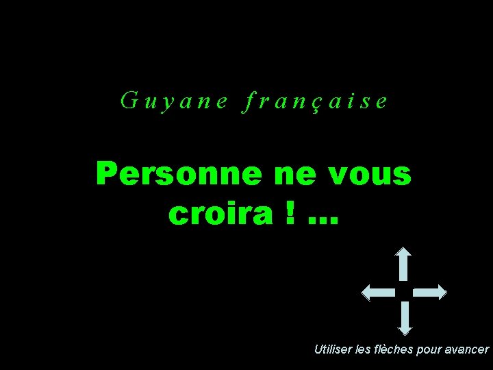 Guyane française Personne ne vous croira !. . . Utiliser les flèches pour avancer