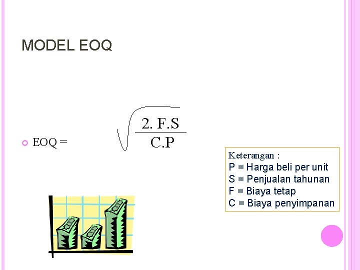 MODEL EOQ = 2. F. S C. P Keterangan : P = Harga beli