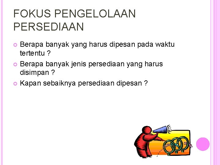 FOKUS PENGELOLAAN PERSEDIAAN Berapa banyak yang harus dipesan pada waktu tertentu ? Berapa banyak