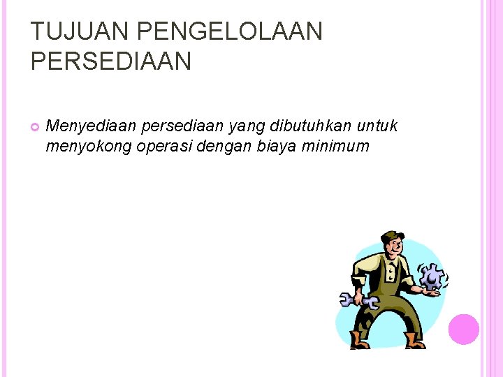 TUJUAN PENGELOLAAN PERSEDIAAN Menyediaan persediaan yang dibutuhkan untuk menyokong operasi dengan biaya minimum 