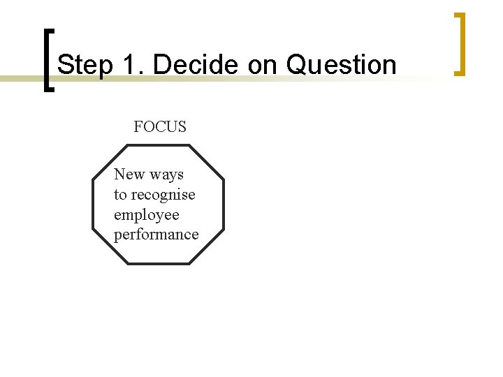 Step 1. Decide on Question FOCUS New ways to recognise employee performance 