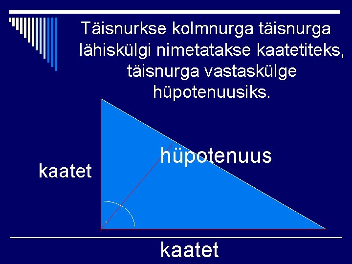 Täisnurkse kolmnurga täisnurga lähiskülgi nimetatakse kaatetiteks, täisnurga vastaskülge hüpotenuusiks. hüpotenuus kaatet 
