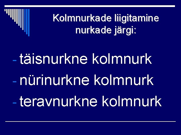 Kolmnurkade liigitamine nurkade järgi: - täisnurkne kolmnurk - nürinurkne kolmnurk - teravnurkne kolmnurk 