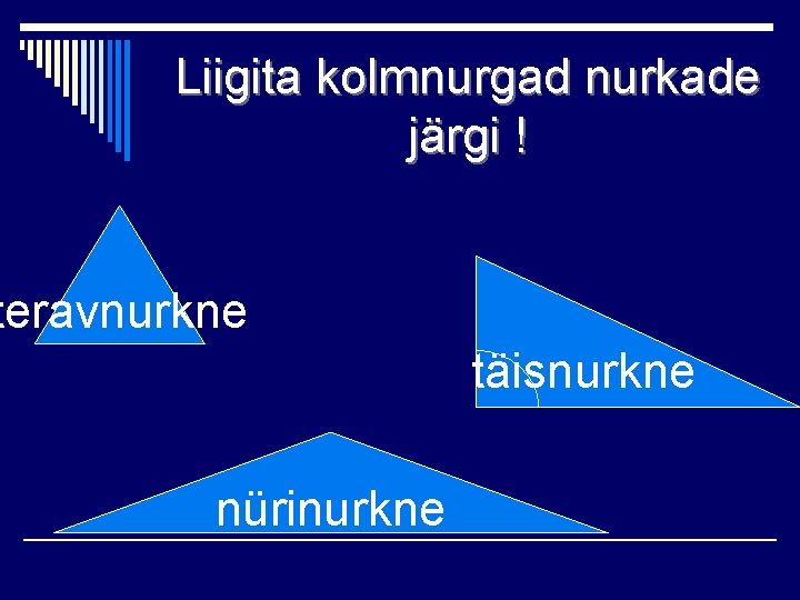 Liigita kolmnurgad nurkade järgi ! teravnurkne. täisnurkne nürinurkne 