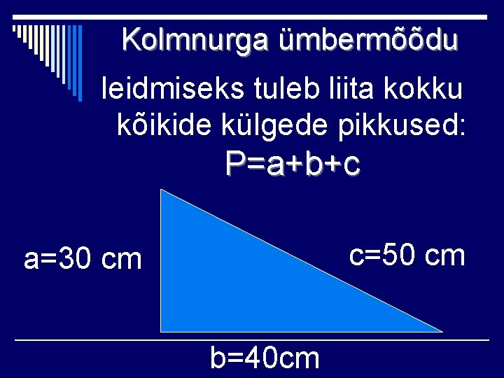 Kolmnurga ümbermõõdu leidmiseks tuleb liita kokku kõikide külgede pikkused: P=a+b+c c=50 cm a=30 cm