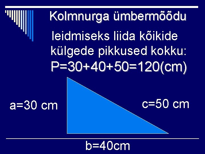 Kolmnurga ümbermõõdu leidmiseks liida kõikide külgede pikkused kokku: P=30+40+50=120(cm) c=50 cm a=30 cm b=40